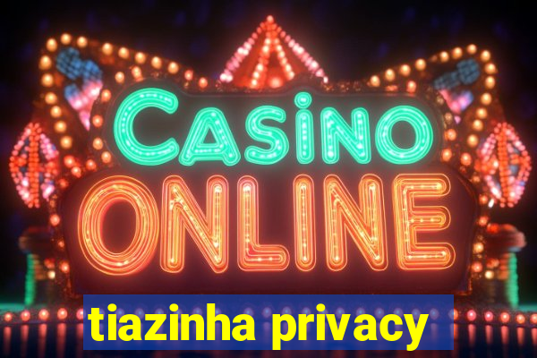 tiazinha privacy